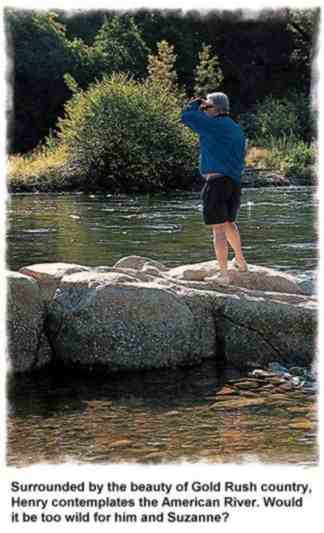 Surrounded by the beauty of Gold Rush country, Henry contemplates the American River. Would it be too wild for him and Suzanne?